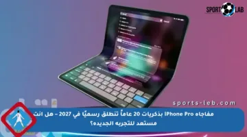 مفاجأة iPhone Pro بذكريات 20 عاماً تنطلق رسميًا في 2027 – هل أنت مستعد للتجربة الجديدة؟
